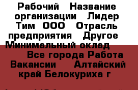 Рабочий › Название организации ­ Лидер Тим, ООО › Отрасль предприятия ­ Другое › Минимальный оклад ­ 14 000 - Все города Работа » Вакансии   . Алтайский край,Белокуриха г.